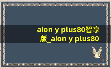 aion y plus80智享版_aion y plus80智享版七座